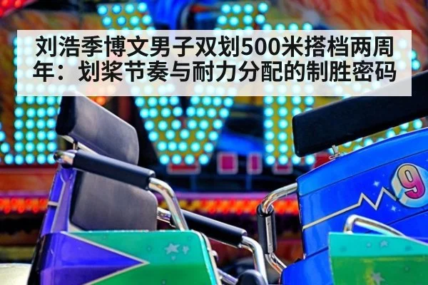 刘浩季博文男子双划500米搭档两周年：划桨节奏与耐力分配的制胜密码