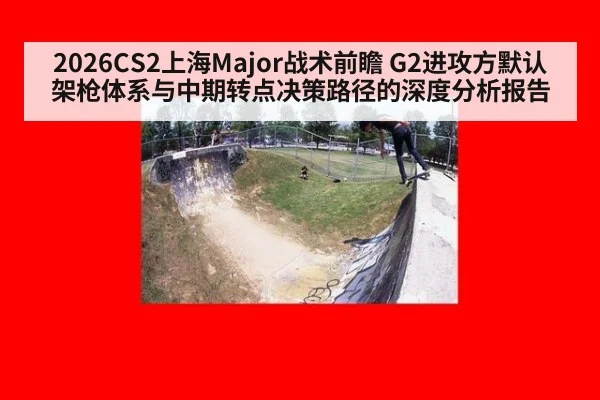 2026CS2上海Major战术前瞻 G2进攻方默认架枪体系与中期转点决策路径的深度分析报告
