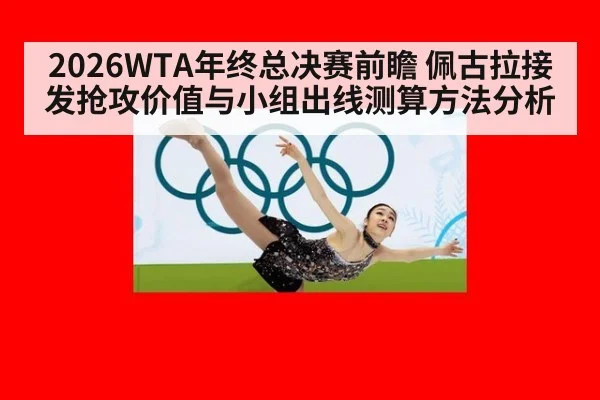 2026WTA年终总决赛前瞻 佩古拉接发抢攻价值与小组出线测算方法分析